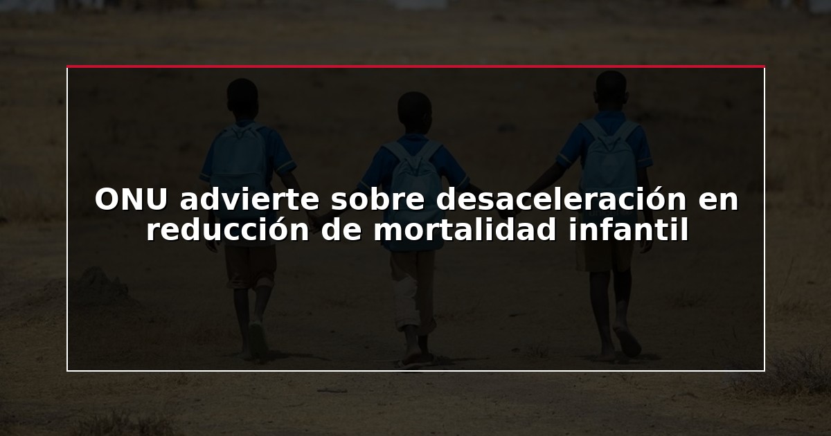 ONU advierte sobre desaceleración en reducción de mortalidad infantil