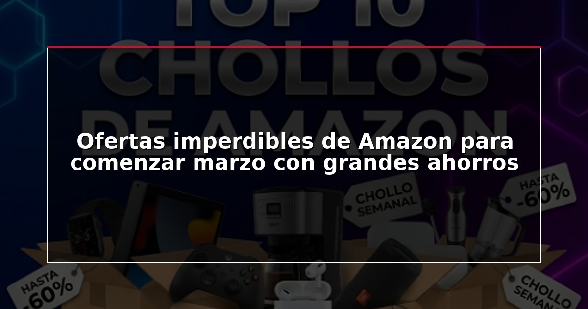 Ofertas imperdibles de Amazon para comenzar marzo con grandes ahorros