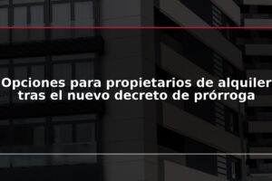 Opciones para propietarios de alquiler tras el nuevo decreto de prórroga