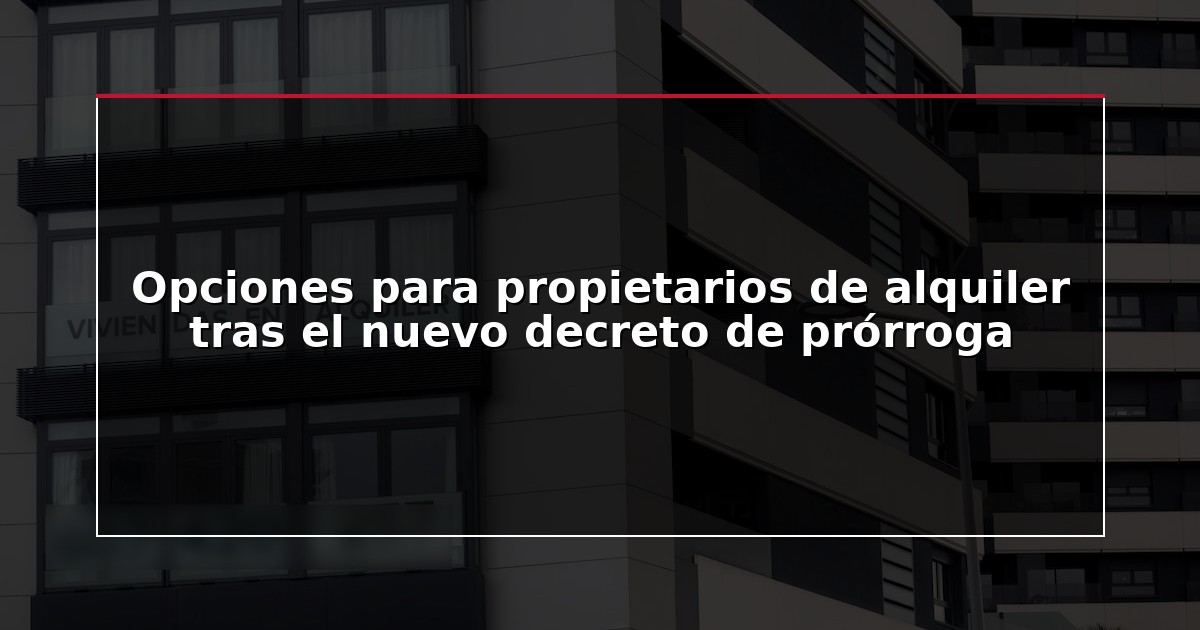 Opciones para propietarios de alquiler tras el nuevo decreto de prórroga