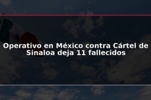 Operativo en México contra Cártel de Sinaloa deja 11 fallecidos