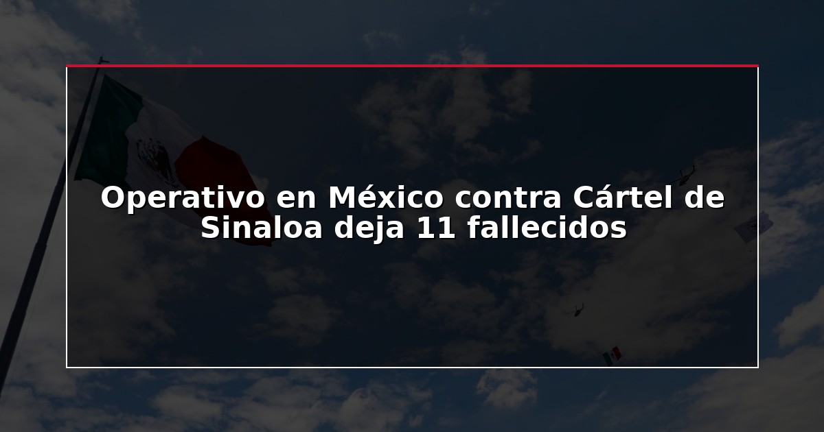 Operativo en México contra Cártel de Sinaloa deja 11 fallecidos