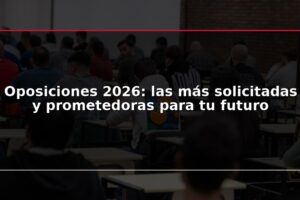 Oposiciones 2026: las más solicitadas y prometedoras para tu futuro