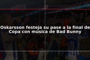 Oskarsson festeja su pase a la final de Copa con música de Bad Bunny
