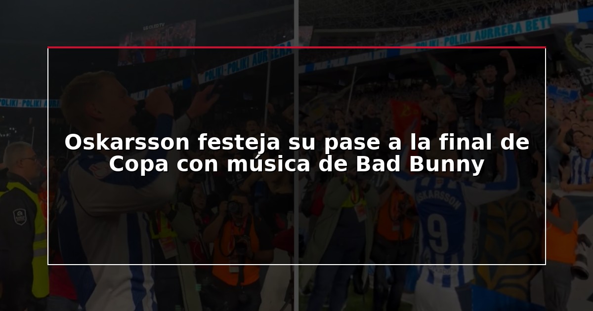 Oskarsson festeja su pase a la final de Copa con música de Bad Bunny