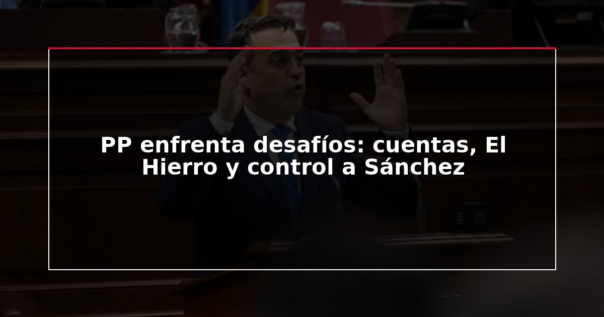 PP enfrenta desafíos: cuentas, El Hierro y control a Sánchez