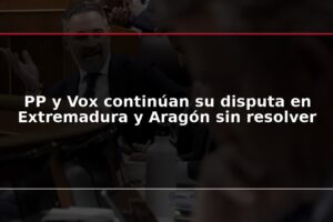 PP y Vox continúan su disputa en Extremadura y Aragón sin resolver