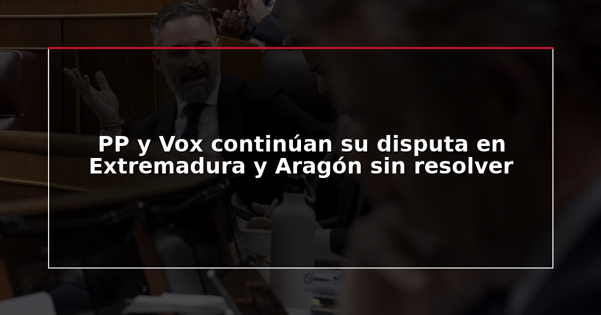 PP y Vox continúan su disputa en Extremadura y Aragón sin resolver