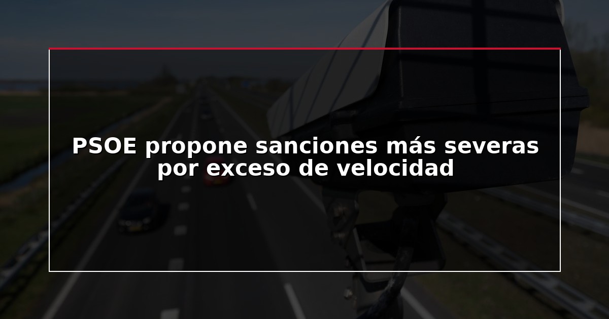 PSOE propone sanciones más severas por exceso de velocidad