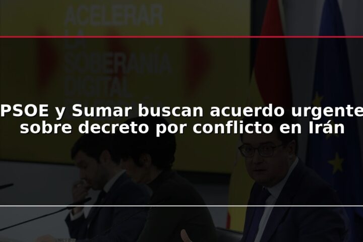 PSOE y Sumar buscan acuerdo urgente sobre decreto por conflicto en Irán