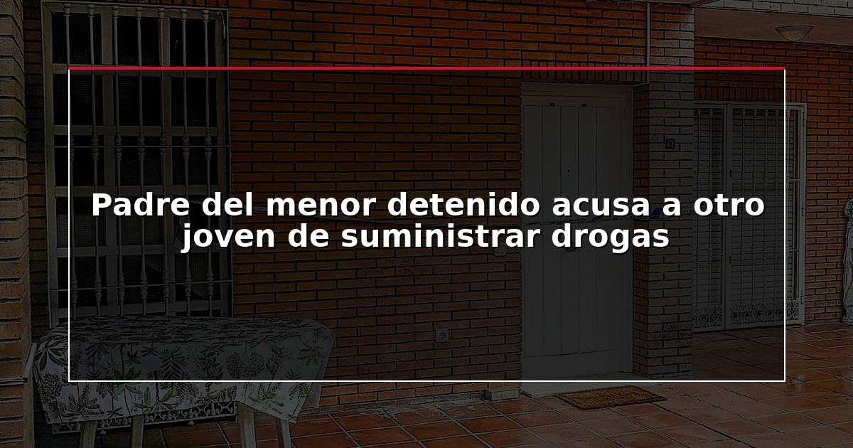 Padre del menor detenido acusa a otro joven de suministrar drogas