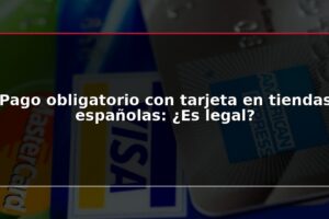 Pago obligatorio con tarjeta en tiendas españolas: ¿Es legal?