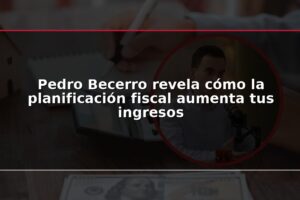 Pedro Becerro revela cómo la planificación fiscal aumenta tus ingresos