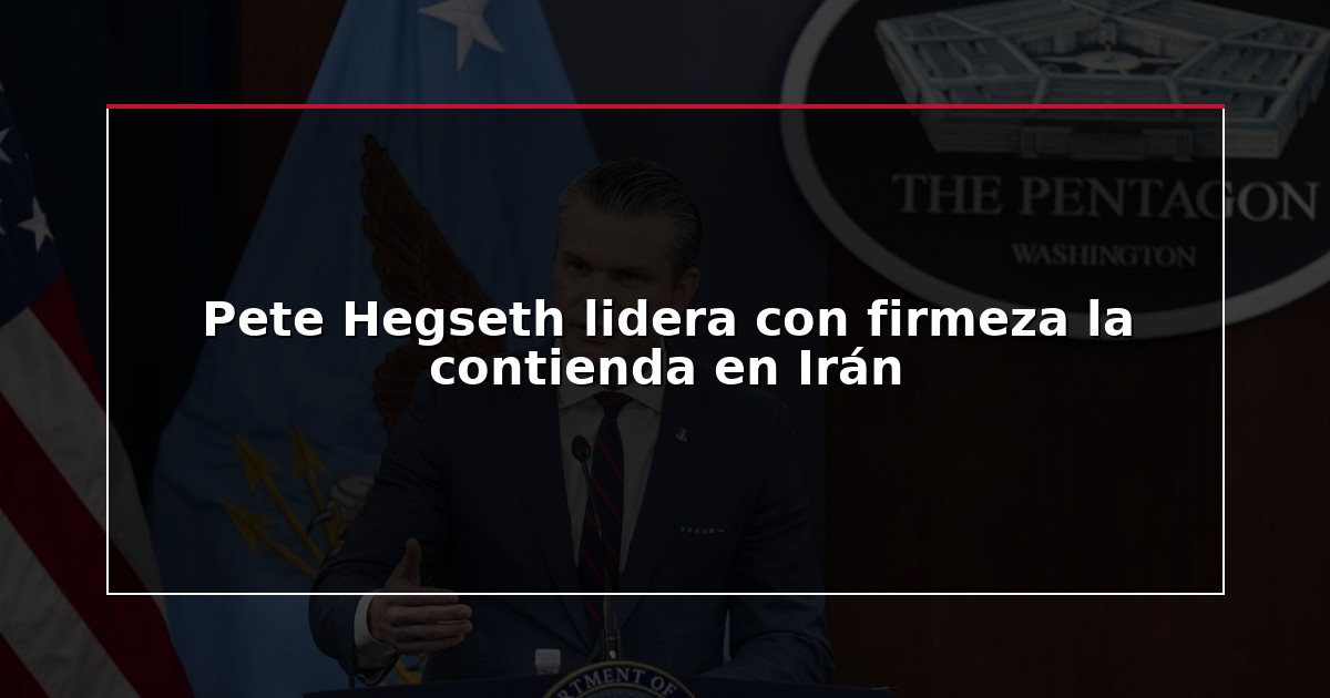 Pete Hegseth lidera con firmeza la contienda en Irán