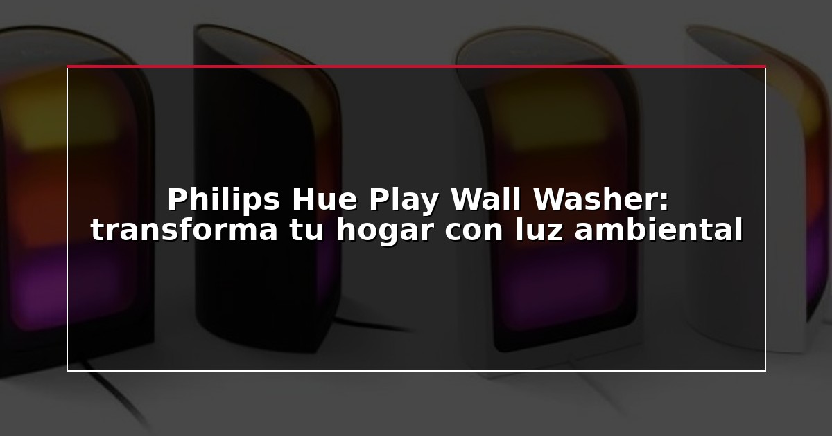 Philips Hue Play Wall Washer: transforma tu hogar con luz ambiental