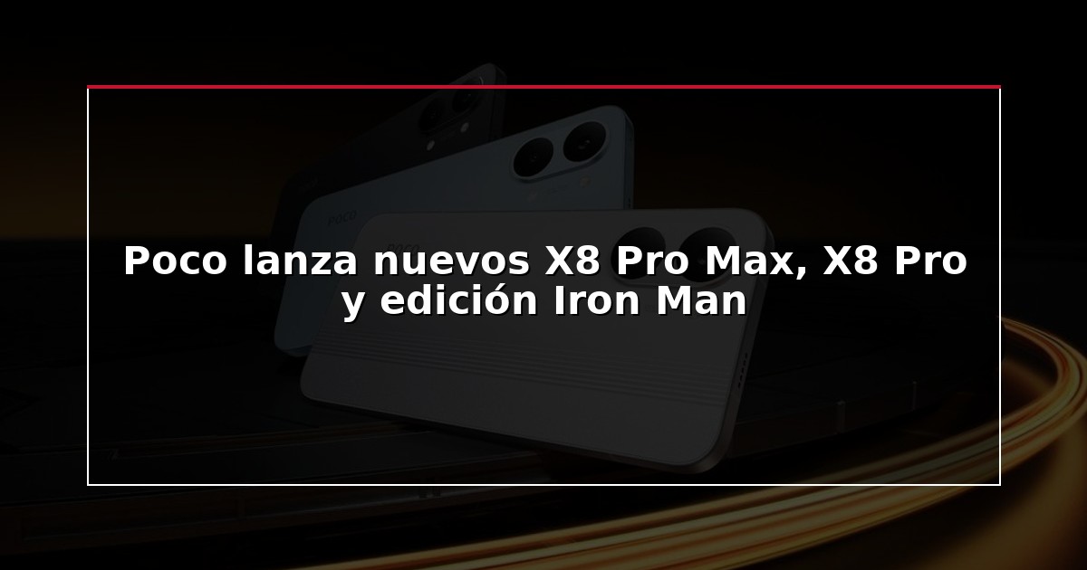 Poco lanza nuevos X8 Pro Max, X8 Pro y edición Iron Man