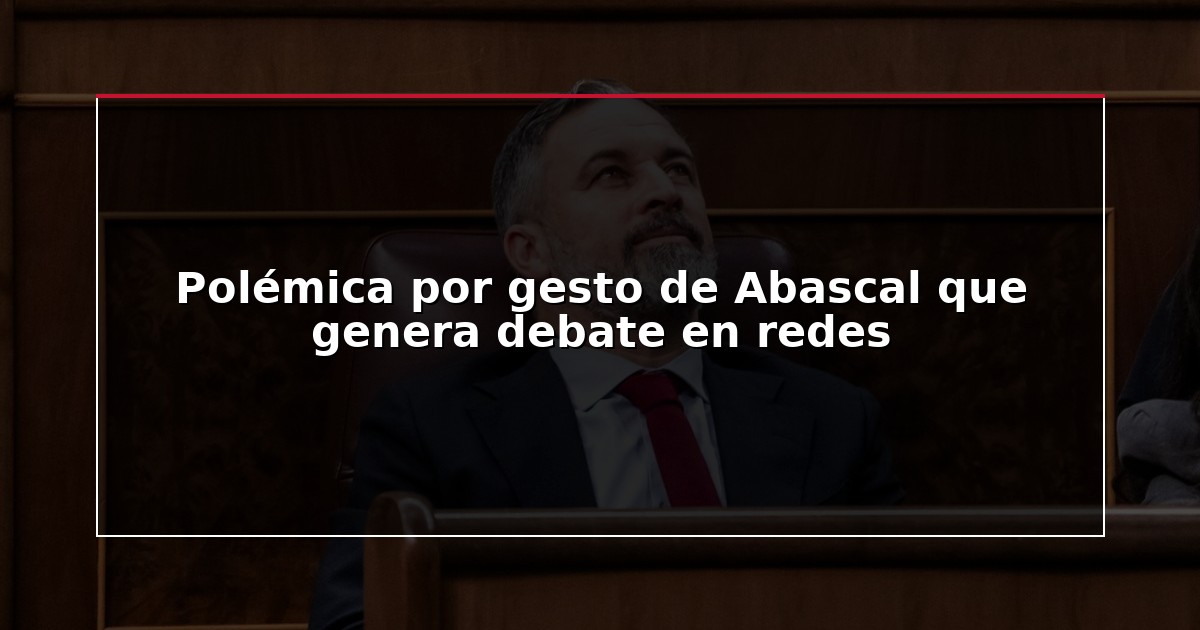 Polémica por gesto de Abascal que genera debate en redes