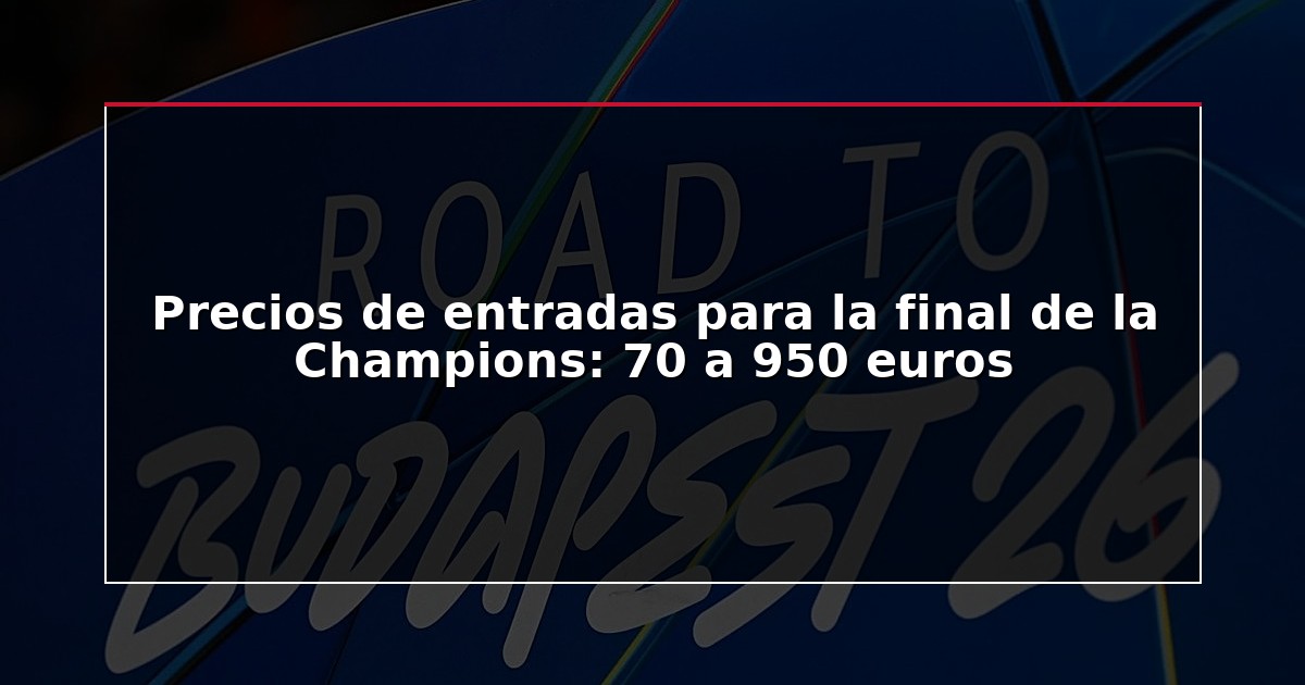 Precios de entradas para la final de la Champions: 70 a 950 euros
