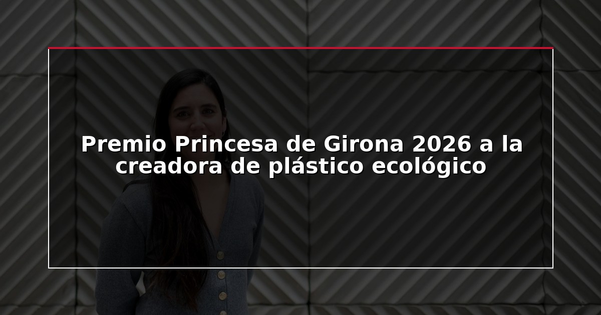 Premio Princesa de Girona 2026 a la creadora de plástico ecológico