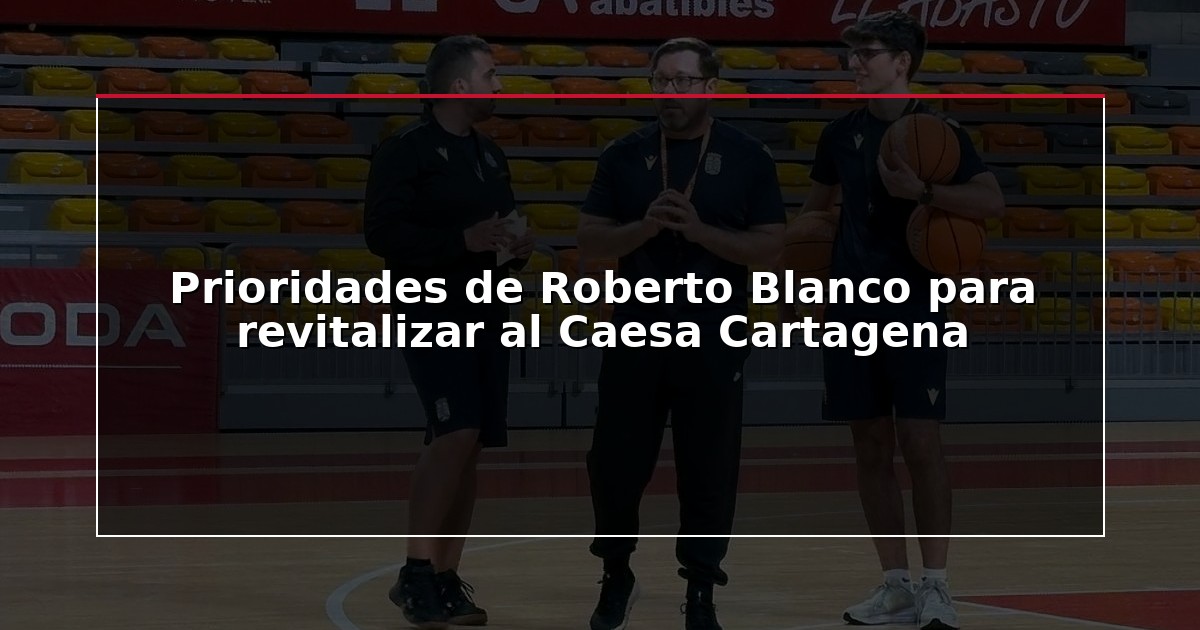 Prioridades de Roberto Blanco para revitalizar al Caesa Cartagena