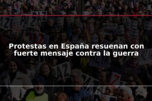 Protestas en España resuenan con fuerte mensaje contra la guerra
