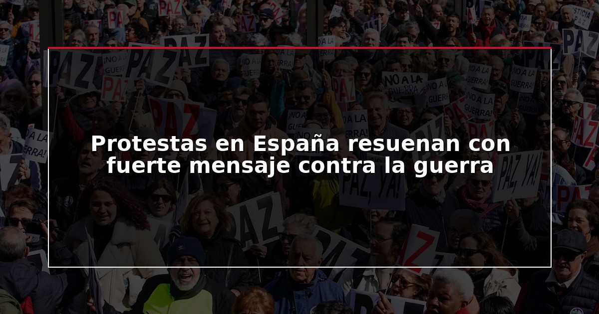 Protestas en España resuenan con fuerte mensaje contra la guerra