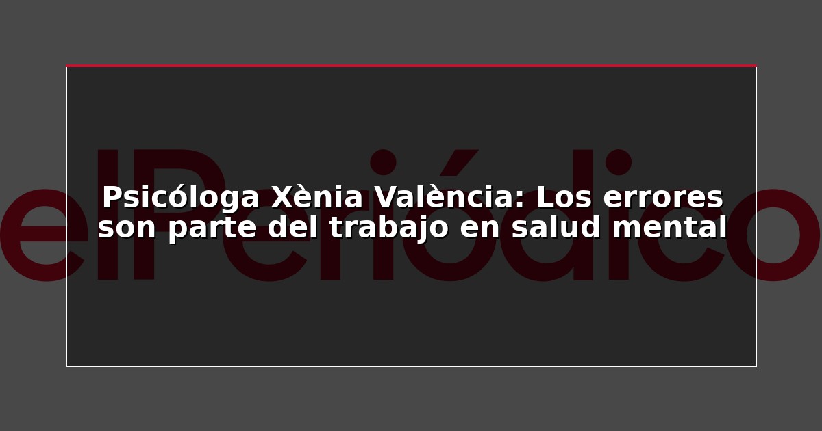 Psicóloga Xènia València: Los errores son parte del trabajo en salud mental