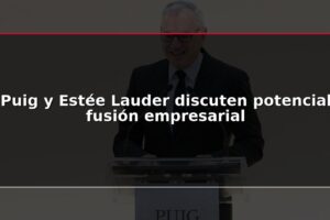 Puig y Estée Lauder discuten potencial fusión empresarial