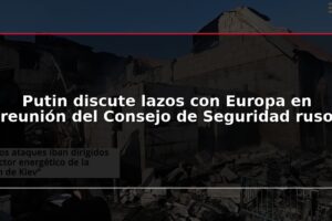 Putin discute lazos con Europa en reunión del Consejo de Seguridad ruso