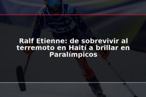 Ralf Etienne: de sobrevivir al terremoto en Haití a brillar en Paralímpicos