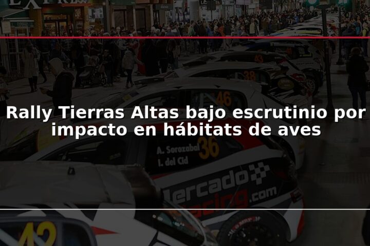 Rally Tierras Altas bajo escrutinio por impacto en hábitats de aves