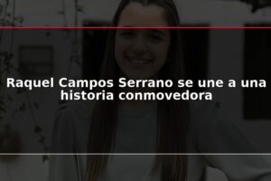 Raquel Campos Serrano se une a una historia conmovedora
