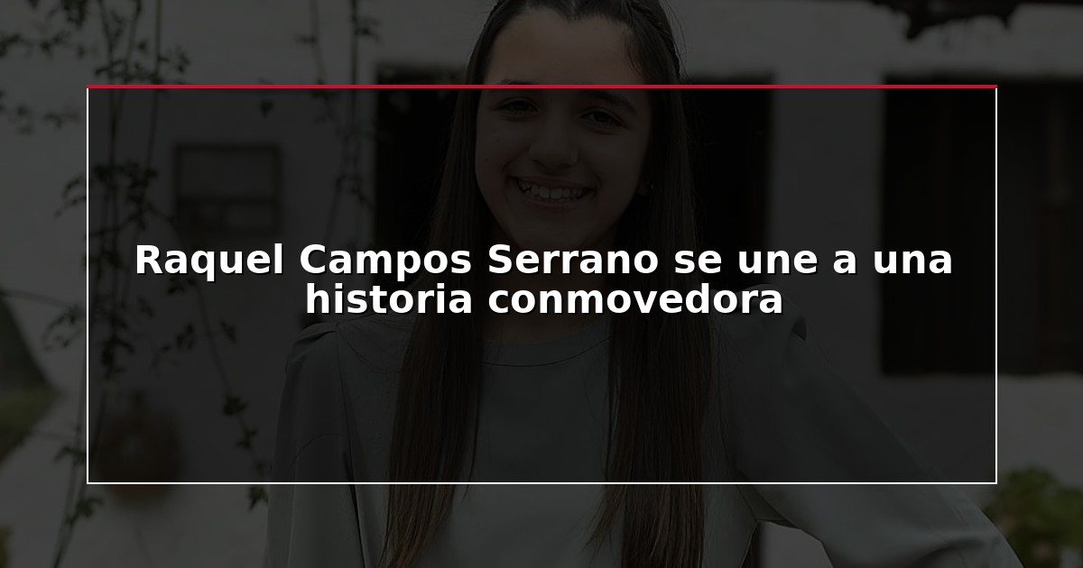 Raquel Campos Serrano se une a una historia conmovedora
