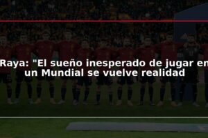 Raya: "El sueño inesperado de jugar en un Mundial se vuelve realidad