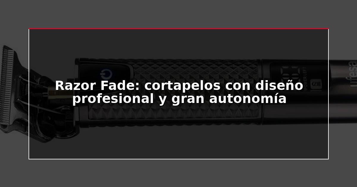 Razor Fade: cortapelos con diseño profesional y gran autonomía