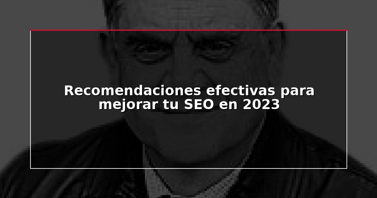 Recomendaciones efectivas para mejorar tu SEO en 2023