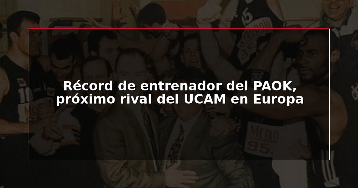 Récord de entrenador del PAOK, próximo rival del UCAM en Europa