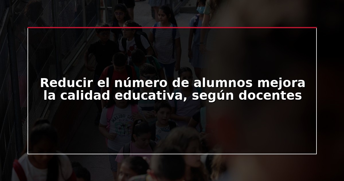 Reducir el número de alumnos mejora la calidad educativa, según docentes