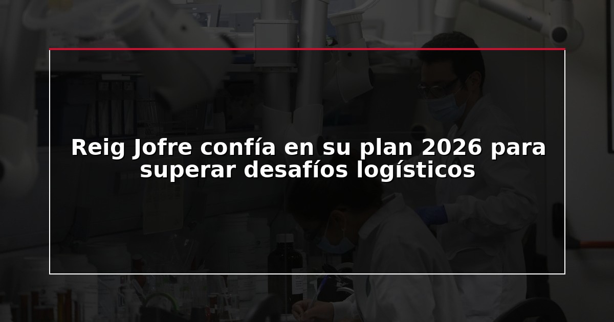 Reig Jofre confía en su plan 2026 para superar desafíos logísticos