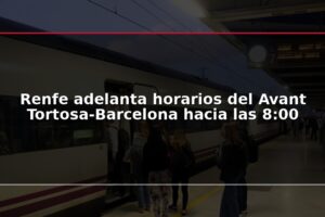 Renfe adelanta horarios del Avant Tortosa-Barcelona hacia las 8:00