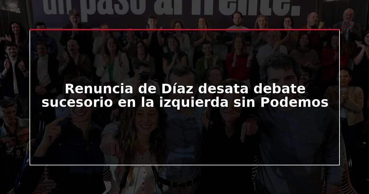 Renuncia de Díaz desata debate sucesorio en la izquierda sin Podemos