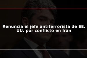 Renuncia el jefe antiterrorista de EE. UU. por conflicto en Irán