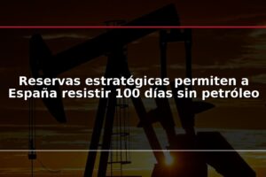 Reservas estratégicas permiten a España resistir 100 días sin petróleo