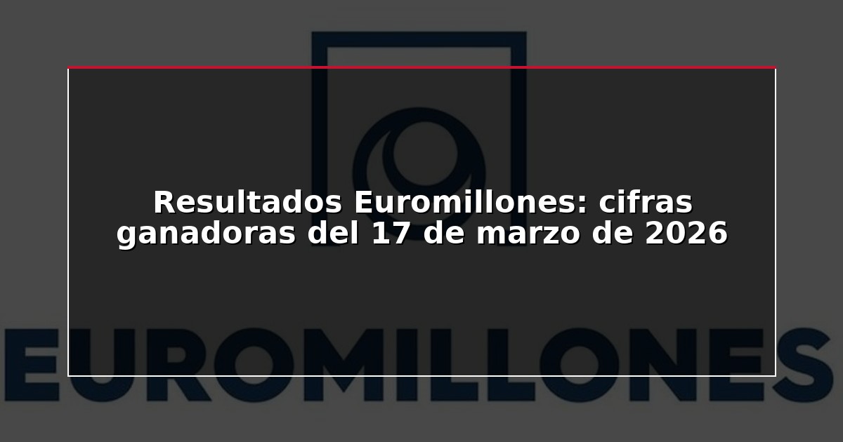 Resultados Euromillones: cifras ganadoras del 17 de marzo de 2026