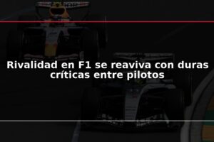 Rivalidad en F1 se reaviva con duras críticas entre pilotos