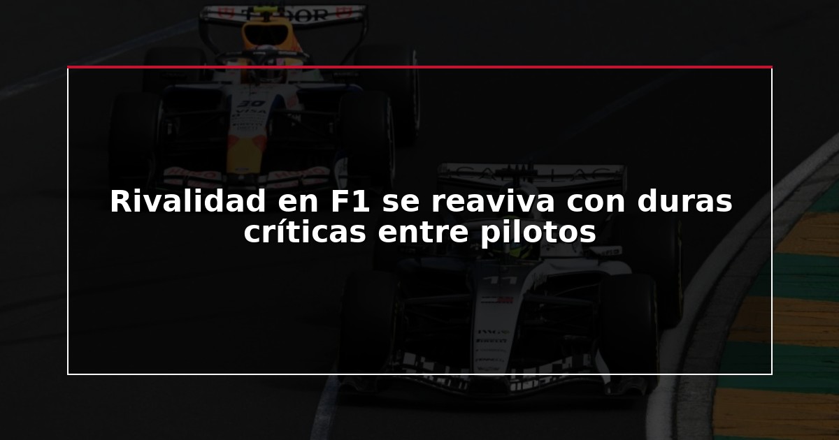 Rivalidad en F1 se reaviva con duras críticas entre pilotos