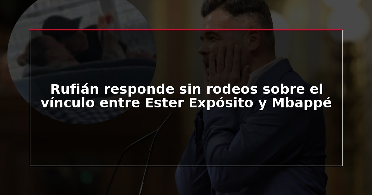 Rufián responde sin rodeos sobre el vínculo entre Ester Expósito y Mbappé