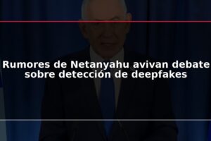Rumores de Netanyahu avivan debate sobre detección de deepfakes