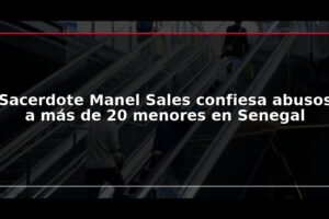 Sacerdote Manel Sales confiesa abusos a más de 20 menores en Senegal