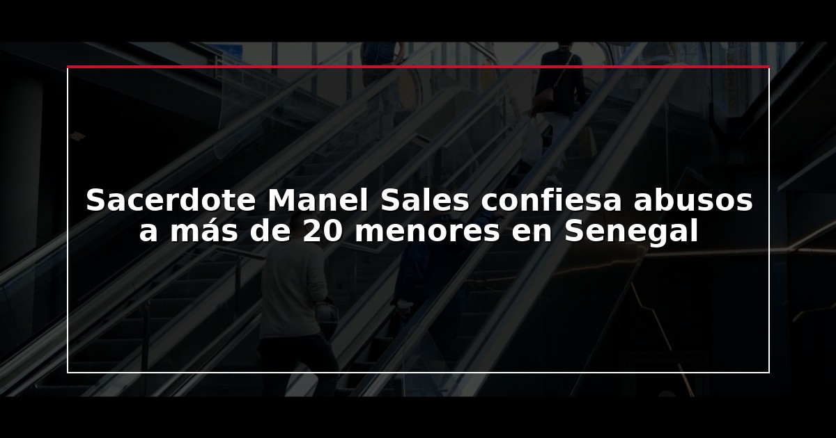 Sacerdote Manel Sales confiesa abusos a más de 20 menores en Senegal